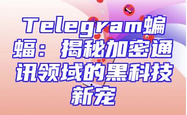 Telegram蝙蝠：揭秘加密通讯领域的黑科技新宠