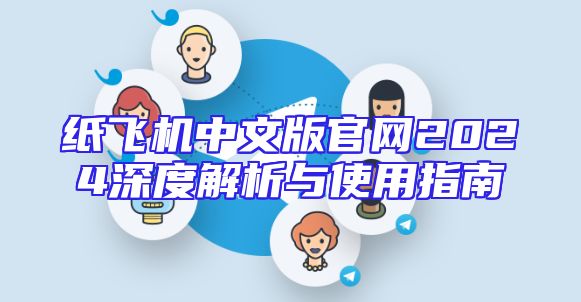 纸飞机中文版官网2024深度解析与使用指南