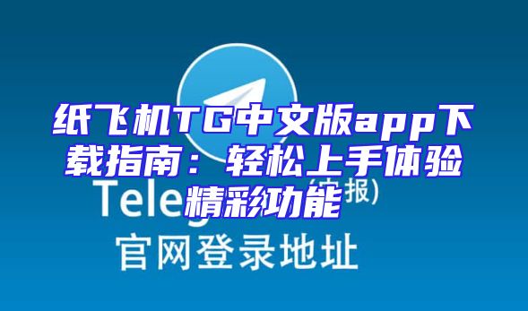 纸飞机TG中文版app下载指南：轻松上手体验精彩功能