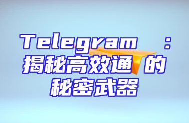 Telegram網頁：揭秘高效通訊的秘密武器