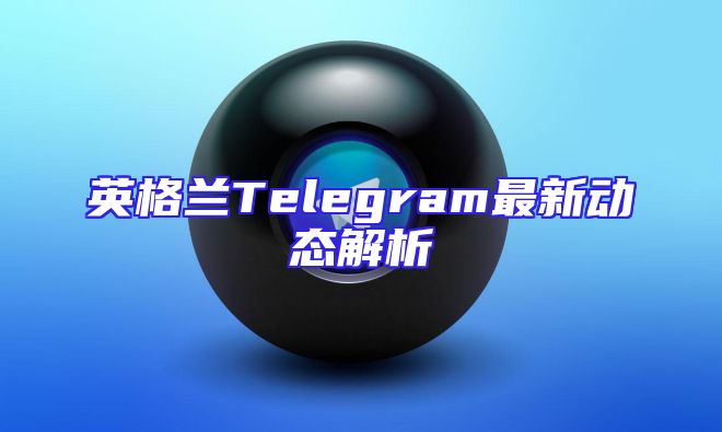 英格兰Telegram最新动态解析