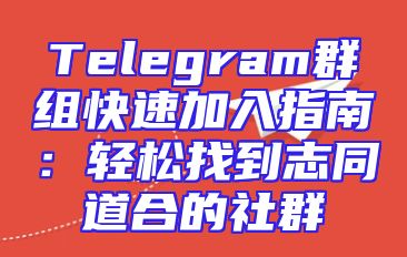 Telegram群组快速加入指南：轻松找到志同道合的社群