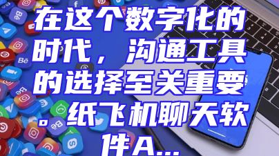 在这个数字化的时代，沟通工具的选择至关重要。纸飞机聊天软件A...