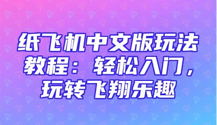 纸飞机中文版玩法教程：轻松入门，玩转飞翔乐趣