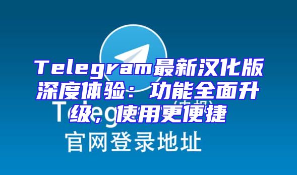 Telegram最新汉化版深度体验：功能全面升级，使用更便捷