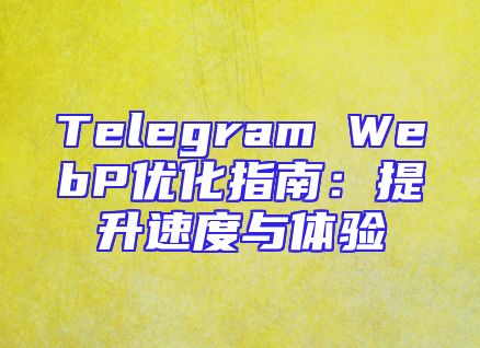 Telegram WebP优化指南：提升速度与体验