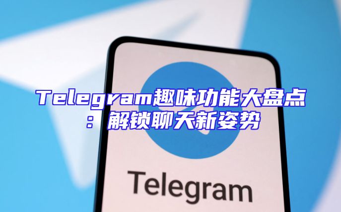 Telegram趣味功能大盘点：解锁聊天新姿势