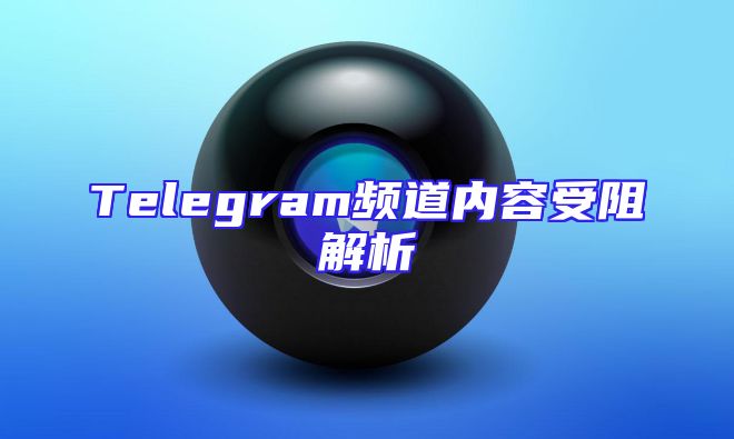 Telegram频道内容受阻解析