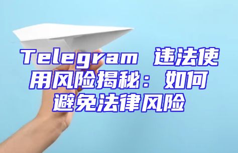 Telegram 违法使用风险揭秘：如何避免法律风险