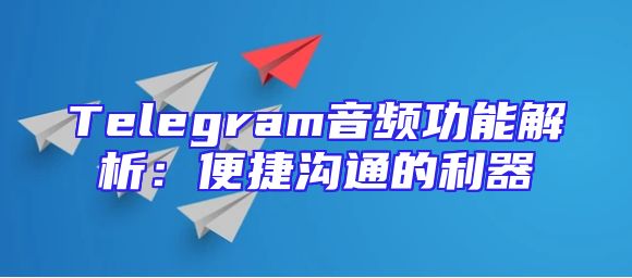 Telegram音频功能解析：便捷沟通的利器