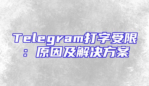 Telegram打字受限：原因及解决方案