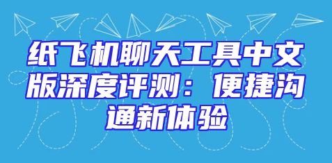 纸飞机聊天工具中文版深度评测：便捷沟通新体验
