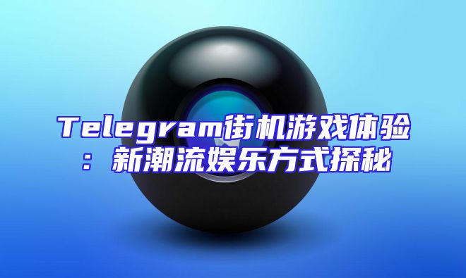 Telegram街机游戏体验：新潮流娱乐方式探秘