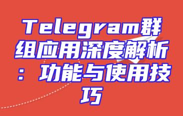 Telegram群组应用深度解析：功能与使用技巧