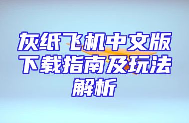 灰纸飞机中文版下载指南及玩法解析