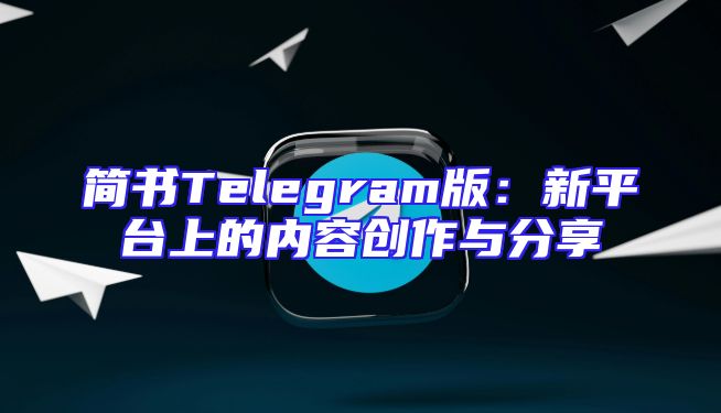 简书Telegram版：新平台上的内容创作与分享