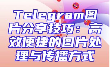 Telegram图片分享技巧：高效便捷的图片处理与传播方式