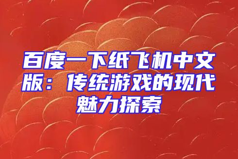 百度一下纸飞机中文版：传统游戏的现代魅力探索