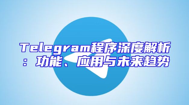 Telegram程序深度解析：功能、应用与未来趋势
