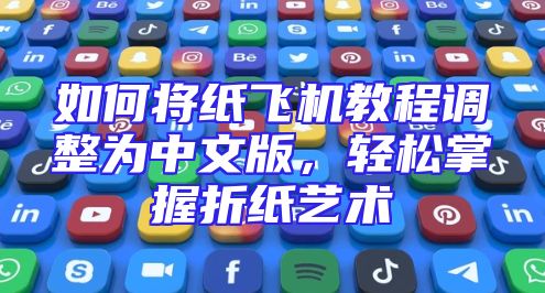 如何将纸飞机教程调整为中文版，轻松掌握折纸艺术