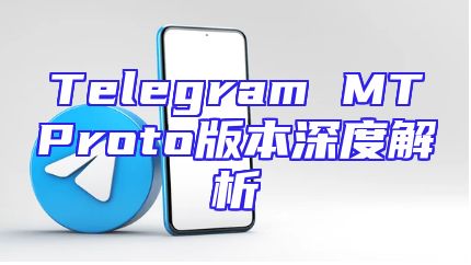 Telegram MTProto版本深度解析