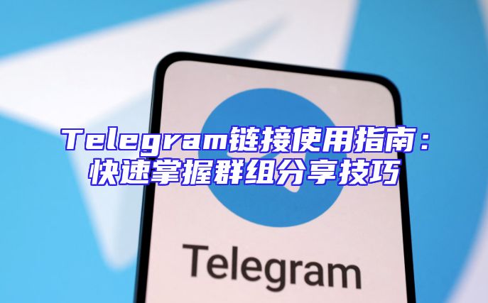 Telegram链接使用指南：快速掌握群组分享技巧