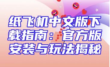 纸飞机中文版下载指南：官方版安装与玩法揭秘