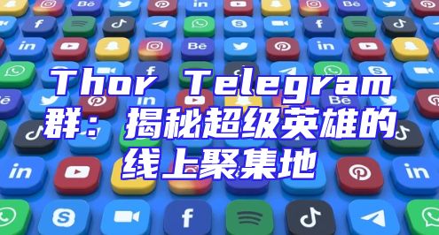 Thor Telegram群：揭秘超级英雄的线上聚集地