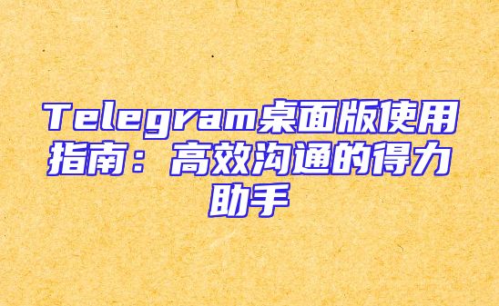 Telegram桌面版使用指南：高效沟通的得力助手