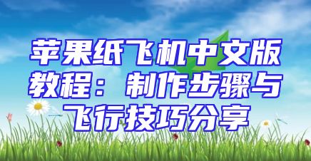 苹果纸飞机中文版教程：制作步骤与飞行技巧分享