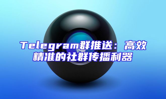 Telegram群推送：高效精准的社群传播利器