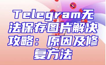 Telegram无法保存图片解决攻略：原因及修复方法