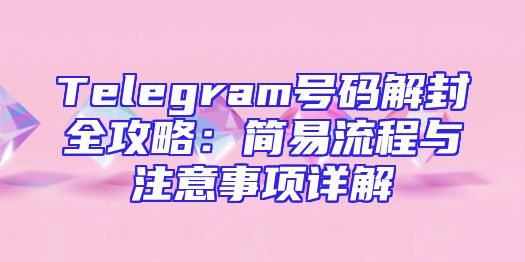 Telegram号码解封全攻略：简易流程与注意事项详解