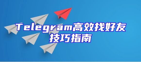 Telegram高效找好友技巧指南