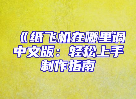 《纸飞机在哪里调中文版：轻松上手制作指南