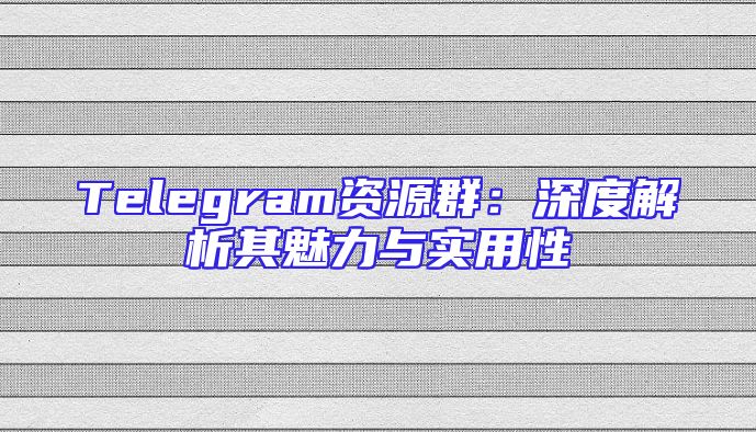 Telegram资源群：深度解析其魅力与实用性