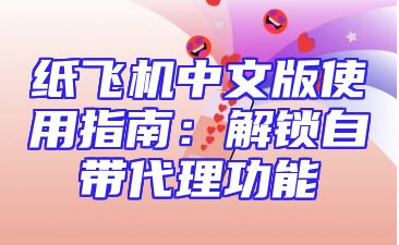 纸飞机中文版使用指南：解锁自带代理功能