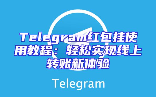 Telegram红包挂使用教程：轻松实现线上转账新体验