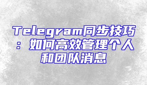 Telegram同步技巧：如何高效管理个人和团队消息