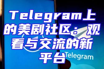 Telegram上的美剧社区：观看与交流的新平台