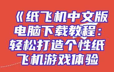 《纸飞机中文版电脑下载教程：轻松打造个性纸飞机游戏体验