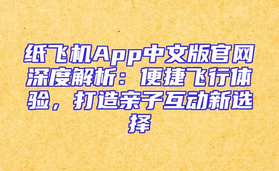 纸飞机App中文版官网深度解析：便捷飞行体验，打造亲子互动新选择