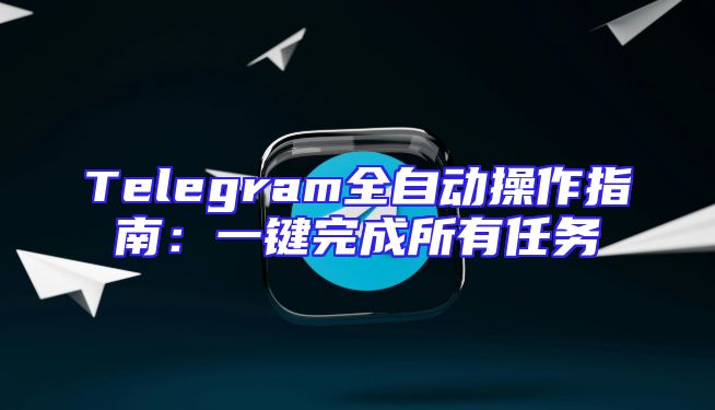 Telegram全自动操作指南：一键完成所有任务