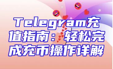 Telegram充值指南：轻松完成充币操作详解