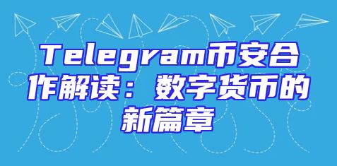 Telegram币安合作解读：数字货币的新篇章