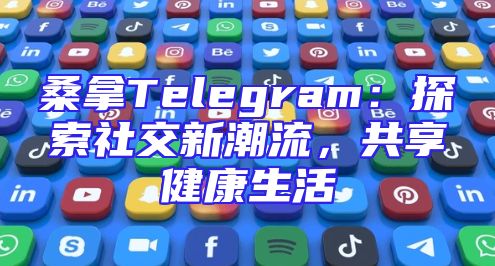桑拿Telegram：探索社交新潮流，共享健康生活
