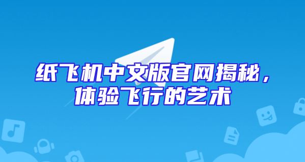 纸飞机中文版官网揭秘，体验飞行的艺术