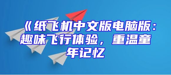 《纸飞机中文版电脑版：趣味飞行体验，重温童年记忆