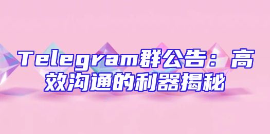 Telegram群公告：高效沟通的利器揭秘
