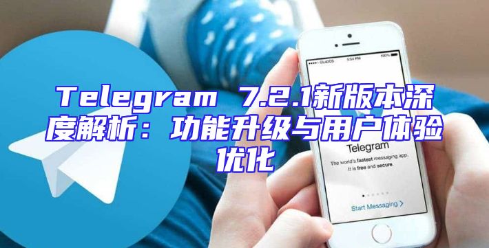 Telegram 7.2.1新版本深度解析：功能升级与用户体验优化
